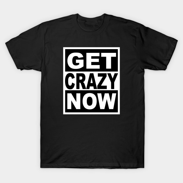 Get Crazy Now T-Shirt by flimflamsam